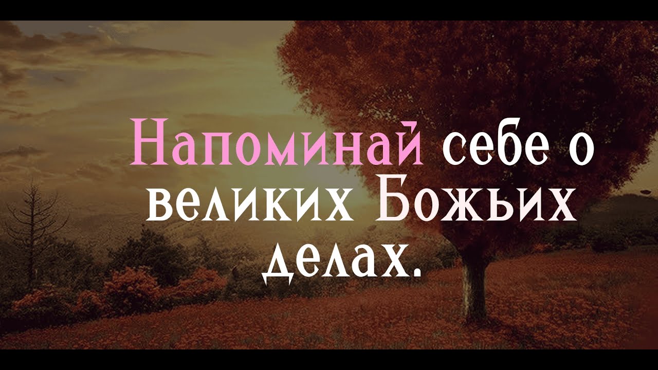 Напоминай себе о великих Божьих делах. Часть 1.