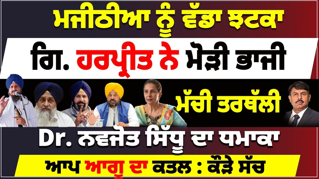 ਮਜੀਠੀਆ ਨੂੰ ਵੱਡਾ ਝਟਕਾ | ਗਿ. ਹਰਪ੍ਰੀਤ ਨੇ ਮੋੜੀ ਭਾਜੀ | Dr. ਨਵਜੋਤ ਸਿੱਧੂ ਦਾ ਧਮਾਕਾ | ਆਪ ਆਗੂ ਦਾ ਕਤਲ ?