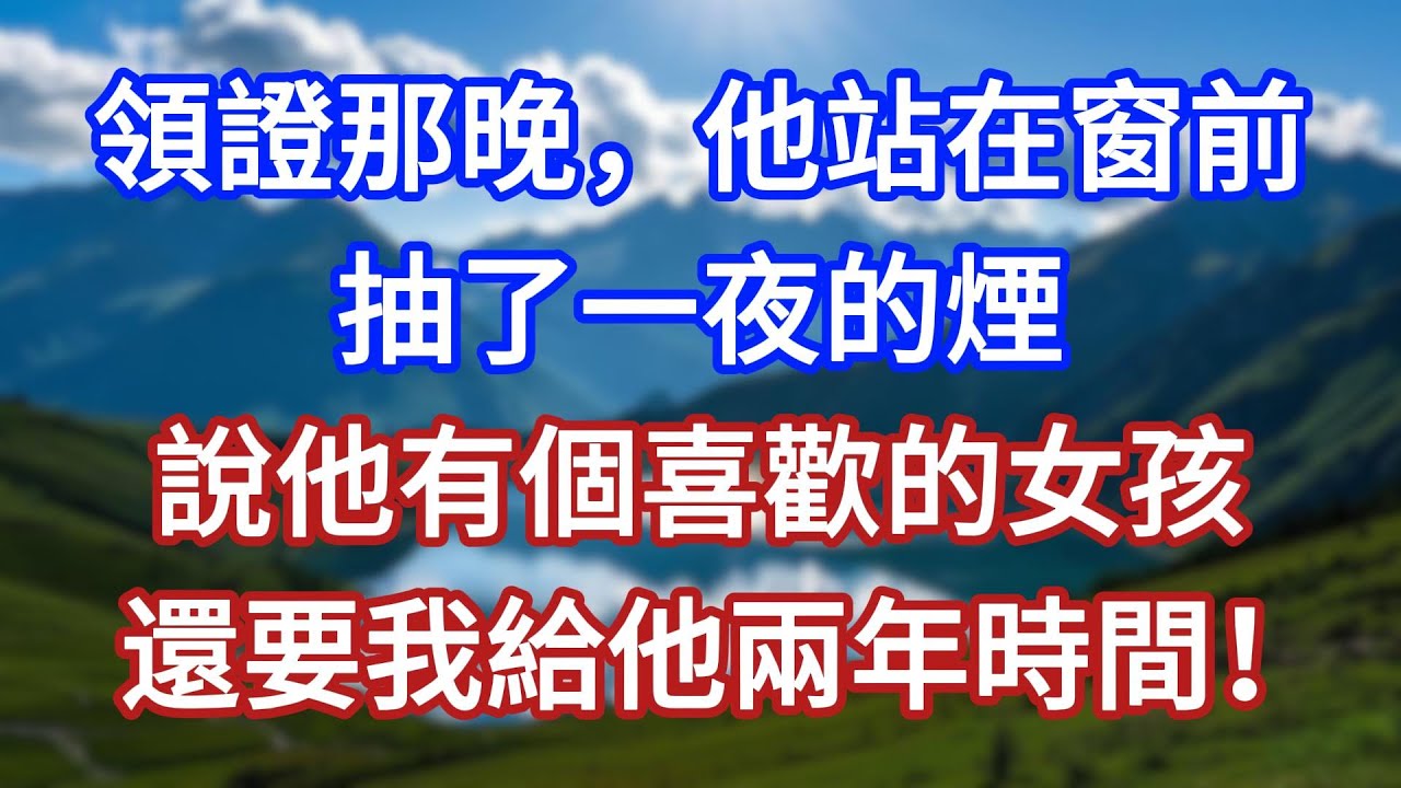 領證那晚，他站在窗前抽了一夜的煙，說他有個喜歡的女孩，還要我給他兩年時間！#言情故事#情感故事#家庭故事#小說#戀愛#婚姻