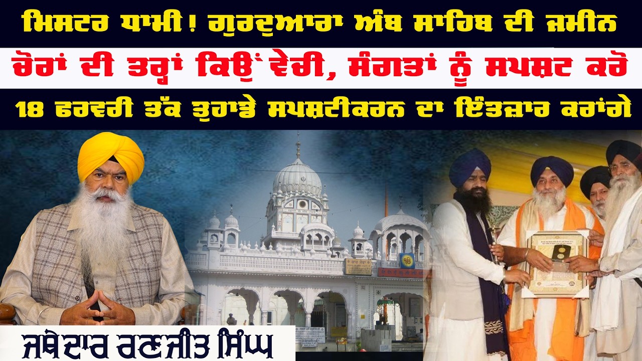 ਮਿਸਟਰ ਧਾਮੀ ਗੁ: ਅੰਬ ਸਾਹਿਬ ਦੀ ਜਮੀਨ ਚੋਰਾਂ ਦੀ ਤਰ੍ਹਾਂ ਕਿਉਂ ਵੇਚੀ, ਸੰਗਤਾਂ ਨੂੰ ਸਪਸ਼ਟ ਕਰੋ-ਜਥੇਦਾਰ ਰਣਜੀਤ ਸਿੰਘ
