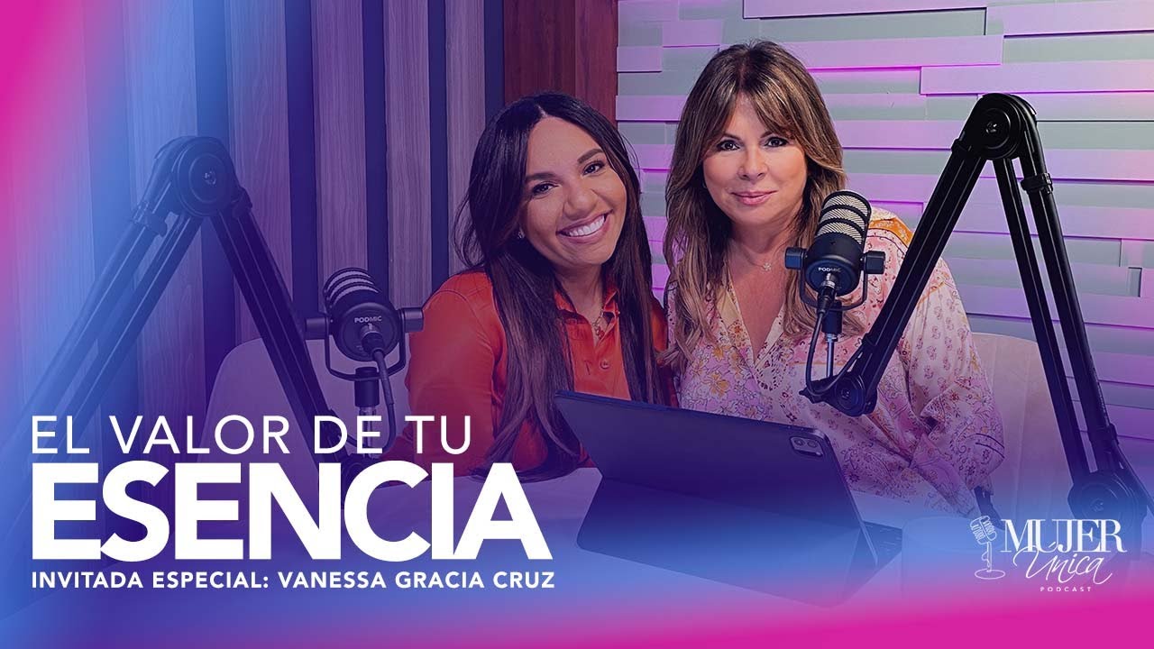 EL VALOR DE TU ESENCIA INVITADA ESPECIAL: VANESSA GRACIA CRUZ | MUJER ÚNICA PODCAST EP 9