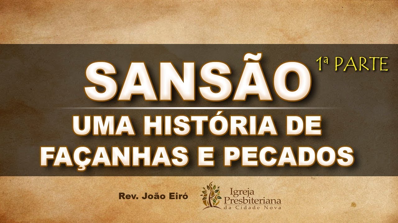 SANSÃO: UMA HISTÓRIA DE FAÇANHAS E PECADOS (1ª parte) - Rev. João Eiró