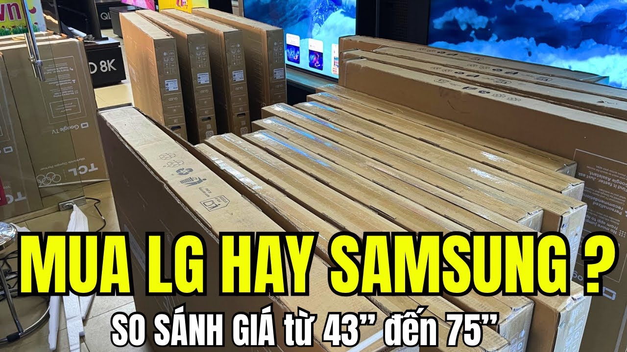 TV Samsung và LG Rẻ Thì Mua Hãng Nào Tốt Hơn? So Sánh Giá Từ 43 đến 75 inch