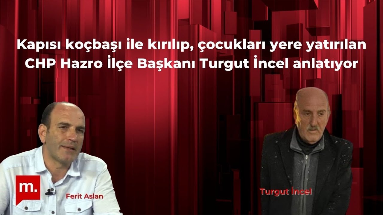 Kapısı koçbaşı ile kırılıp, çocukları yere yatırılan CHP Hazro İlçe Başkanı Turgut İncel anlatıyor