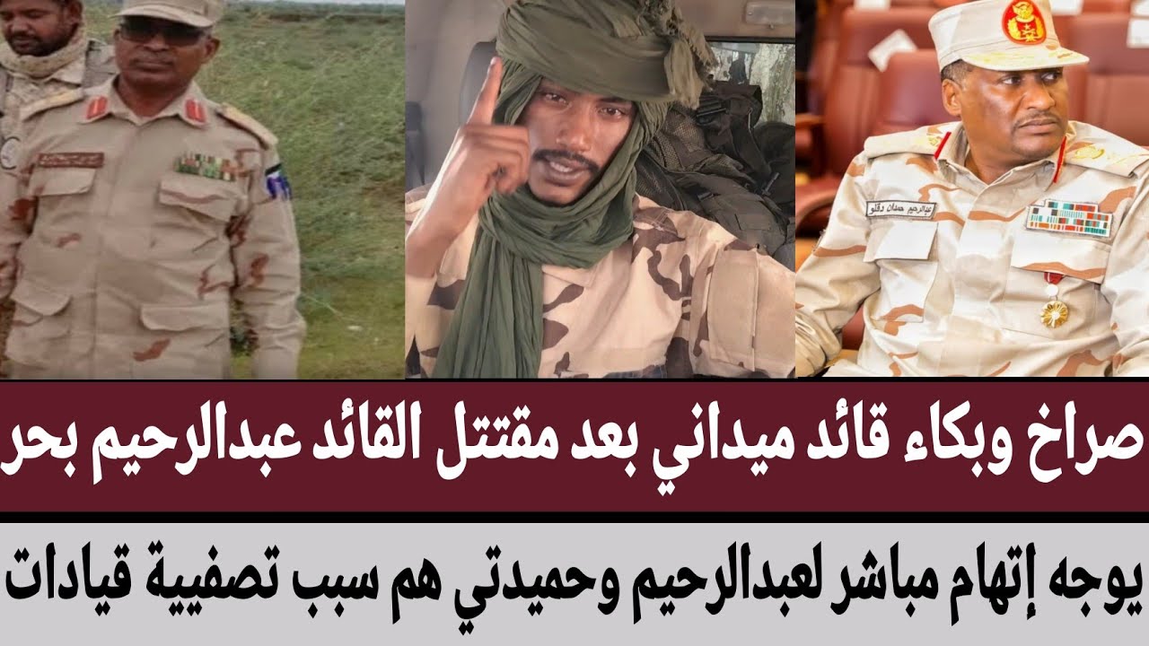صراخ قائد ميداني بعد مقتتل القائد #عبدالرحيم_بحر/يوجه إتهام لعبدالرحيم وحميدتي هم سبب تصفيية قيادات