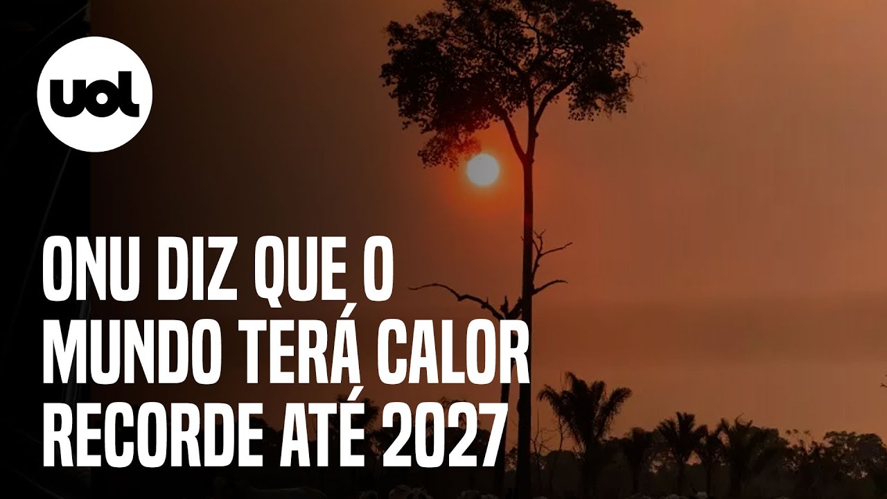 ONU: Mundo terá calor recorde até 2027 e o período mais quente já registrado na história