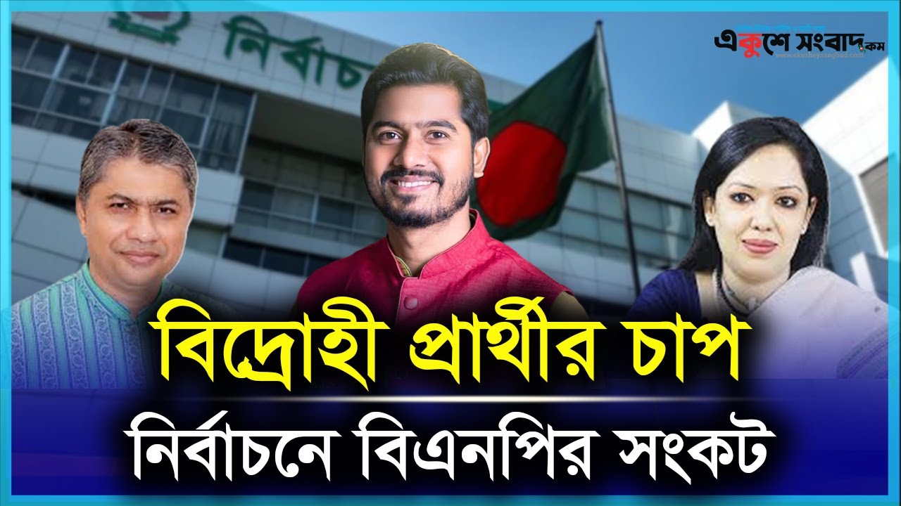 নির্বাচনী লড়াইয়ে বিএনপির সামনে বড় চ্যালেঞ্জ বিদ্রোহী প্রার্থী