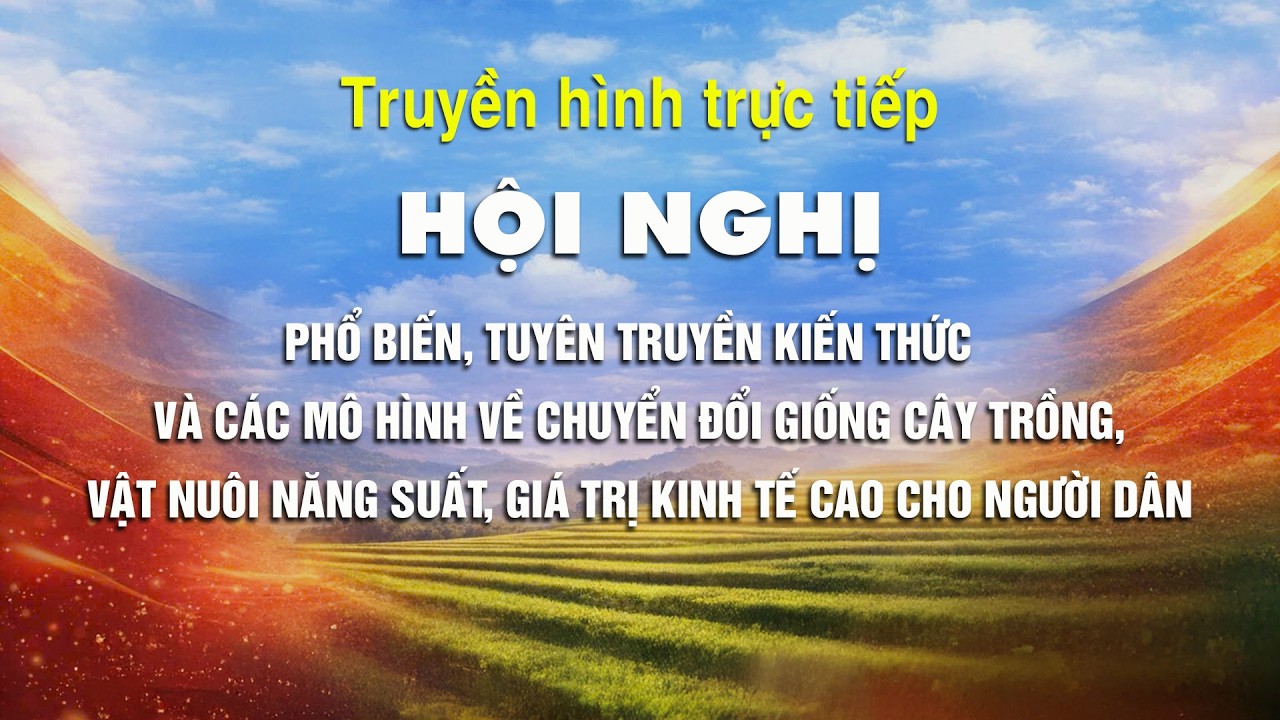 🔴Trực tiếp: Hội nghị phổ biến, tuyên truyền kiến thức và các mô hình năng suất, giá trị kinh tế cao