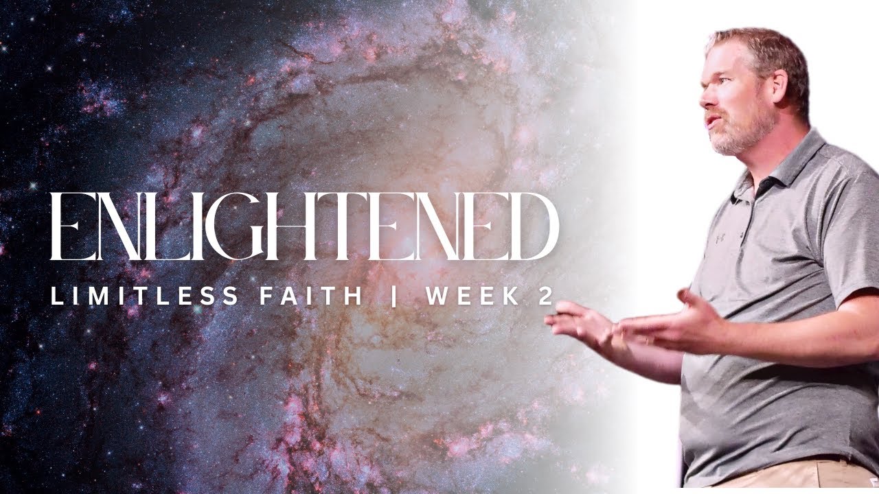 Enlightened - Limitless Faith  - Week 2 Message - Pastor Matt Thornton - August 27, 2023