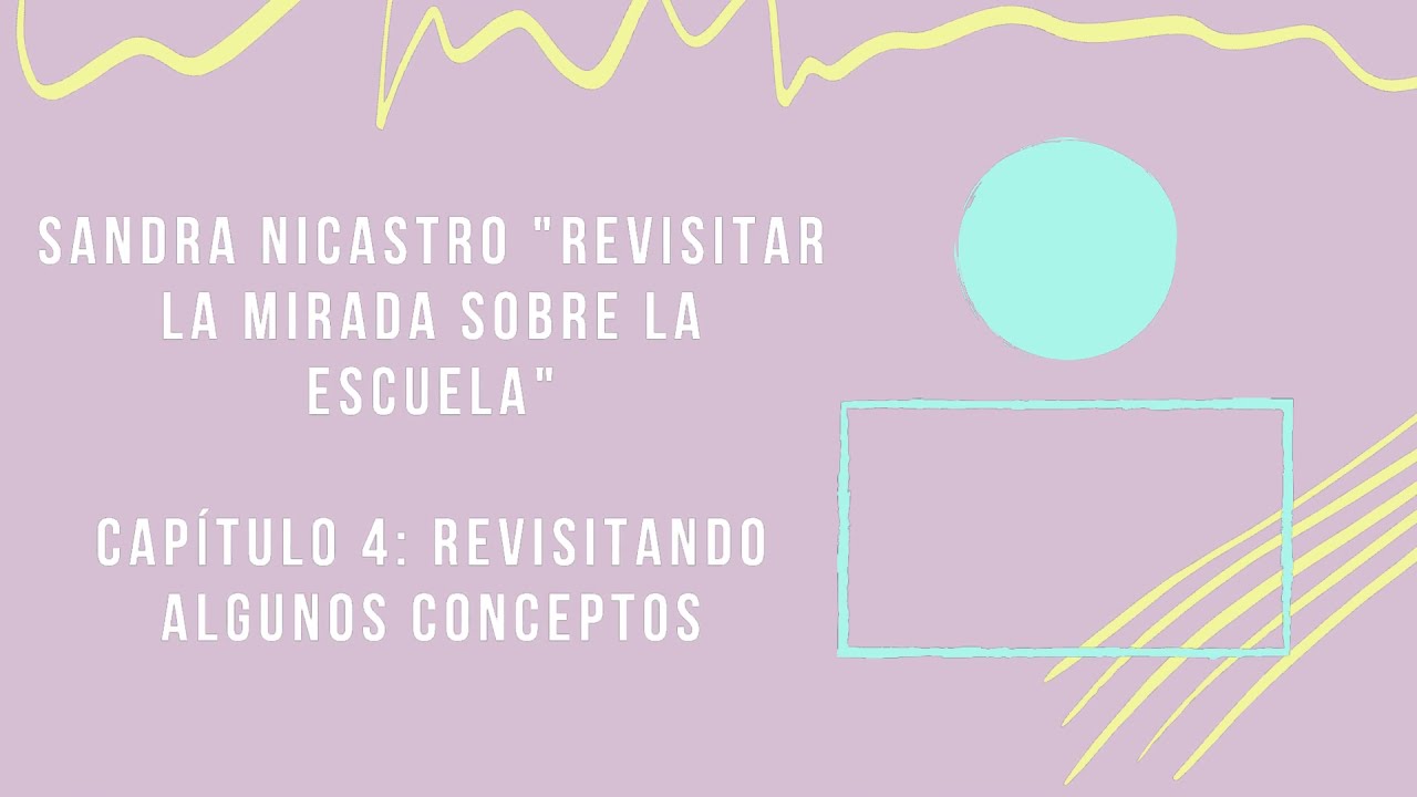 SANDRA NICASTRO Revisitar la mirada sobre la escuela. Capítulo 4: Revisitando algunos conceptos.