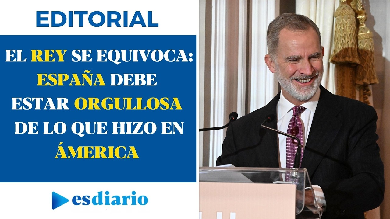El Rey se equivoca: España debe estar orgullosa de lo que hizo en América | Editorial