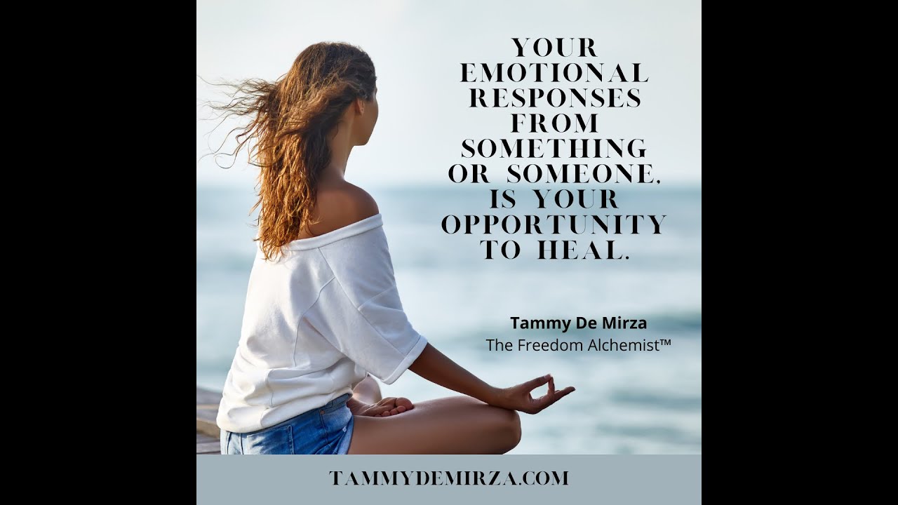 Your Emotional Responses From Something or Someone is Your Opportunity to Heal - Tammy De Mirza