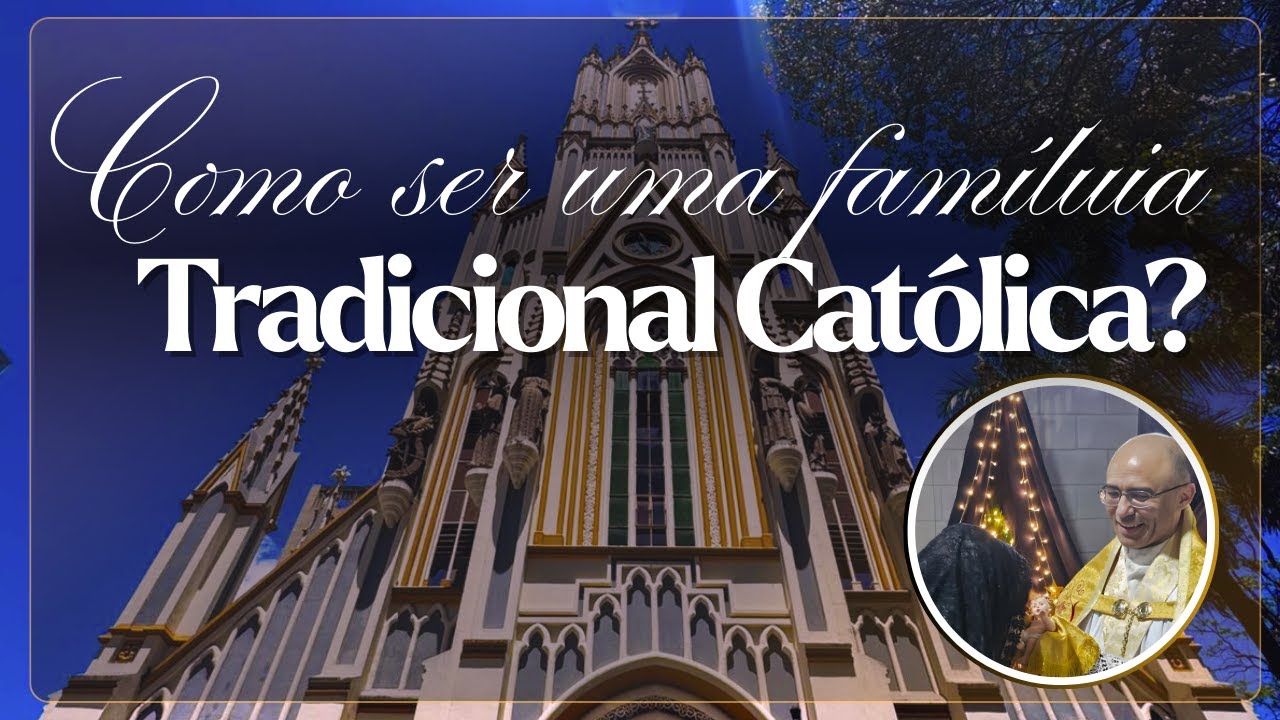 Sermão 18. Como ser uma família TRADICIONAL CATÓLICA?