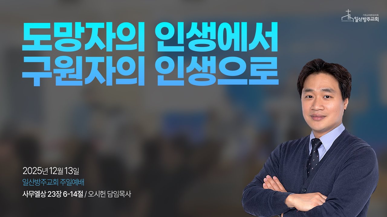 일산방주교회 주일예배 25.12.14 '도망자의 인생에서 구원자의 인생으로'