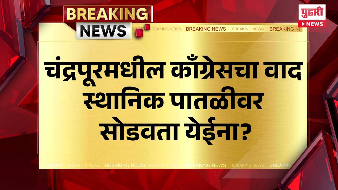 Pudhari News | चंद्रपूरमधील काँग्रेसचा वाद स्थानिक पातळीवर सोडवता येईना?
