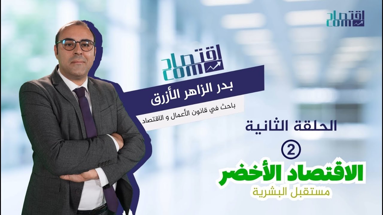 الاقتصاد الأخضر مستقبل البشرية، الحلقة الثانية، برنامج اقتصادكم، بدر الزاهر الأزرق