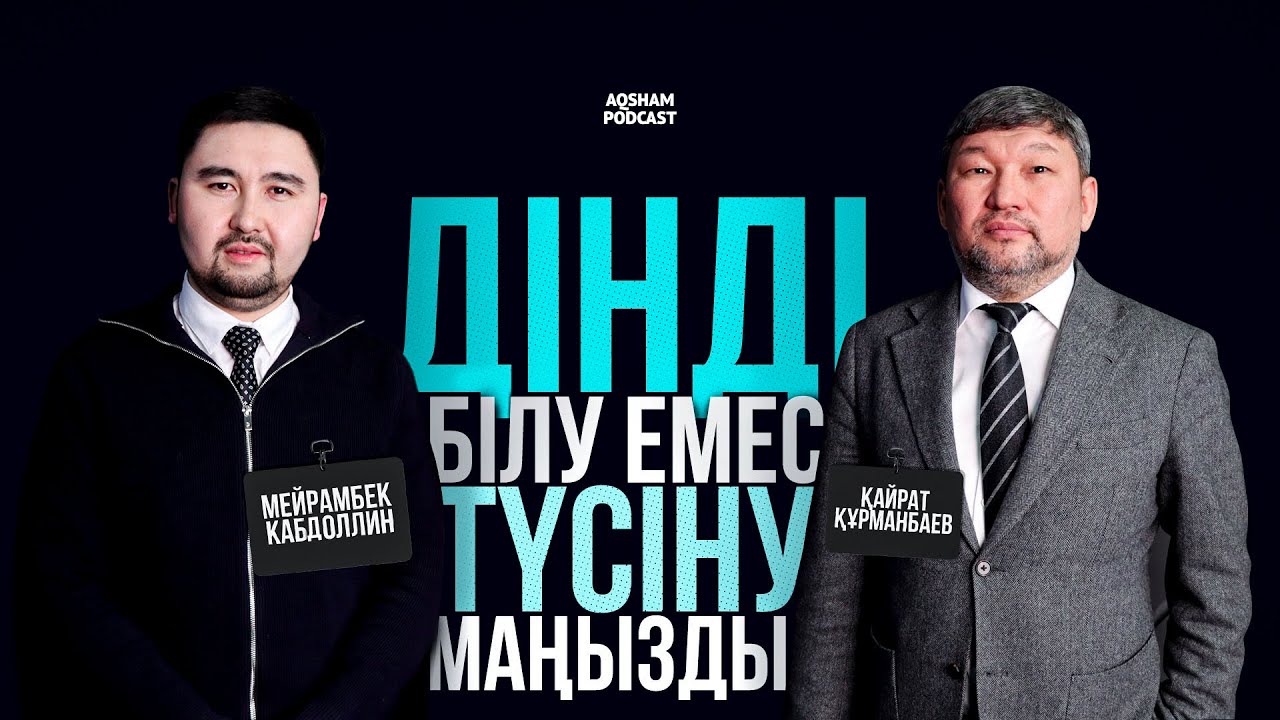 Дінді білу емес, түсіну маңызды | Қайрат Құрманбаев | AQSHAM PODCAST #11