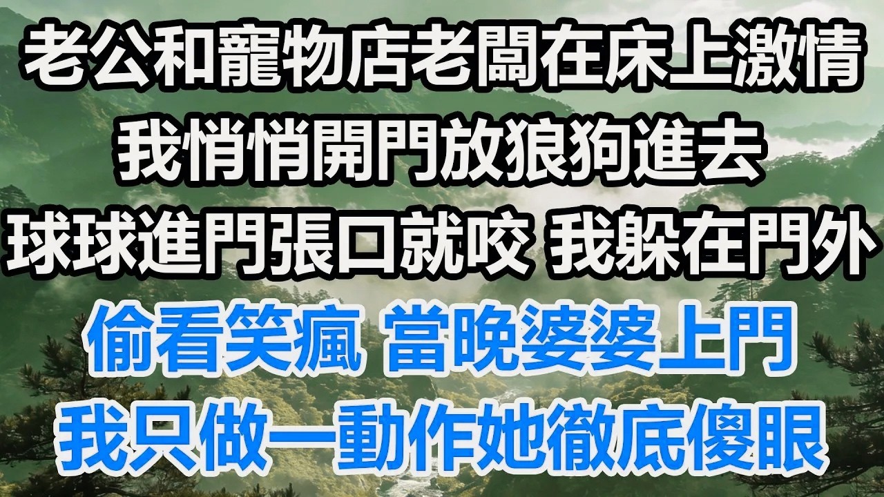 老公和寵物店老闆在床上激情，我悄悄開門放狼狗進去。球球進門張口就咬，我躲在門外偷看笑瘋，當晚婆婆上門，我只做一動作她徹底傻眼