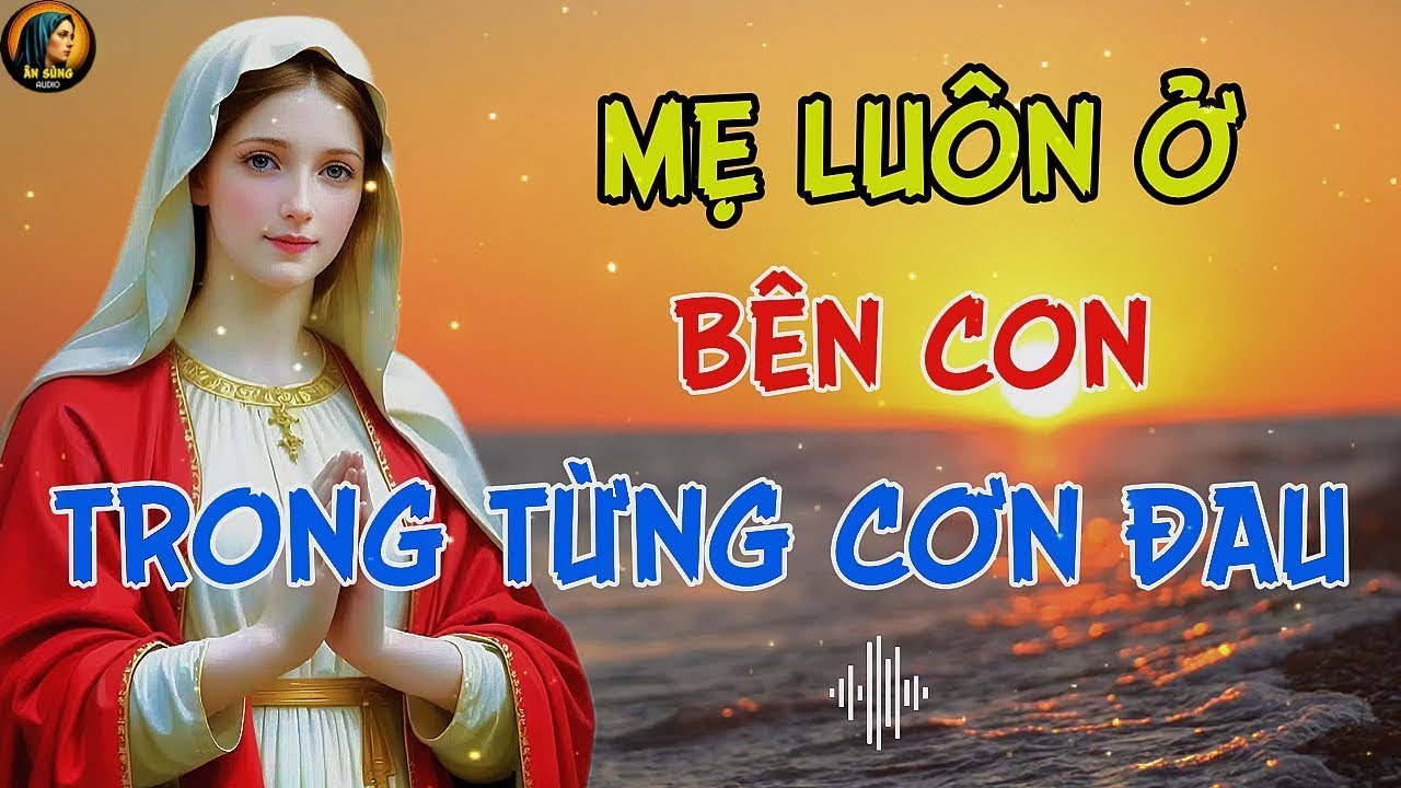 MẸ MARIA - Nhắn Nhủ Trong Mỗi Cơn Đau, Con Không Cô Đơn | Mẹ Ở Bên Con !