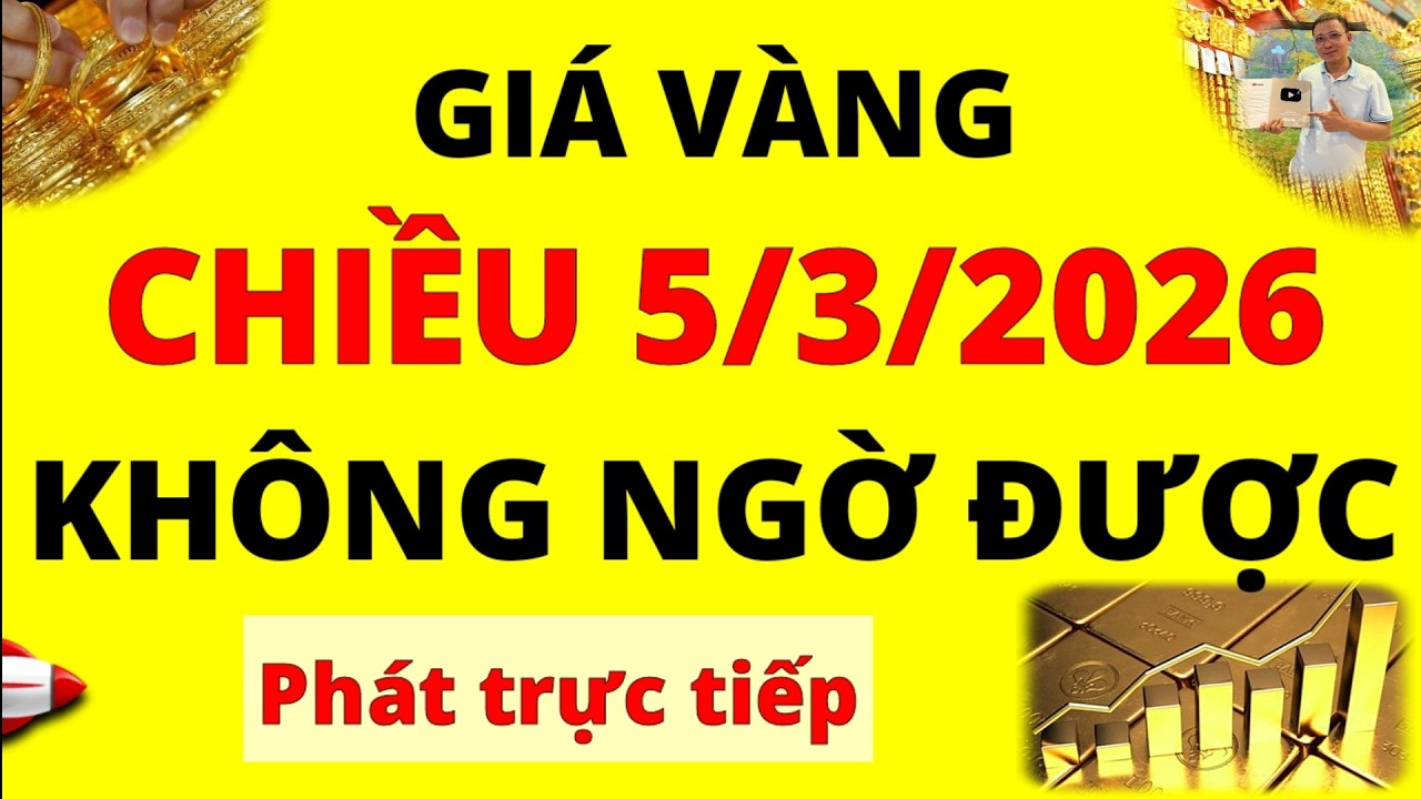 Trực tiếp giá vàng Chiều hôm nay ngày 5/3/2026 - Không ngờ được giá vàng 9999, vàng Sjc, Pnj và Doji