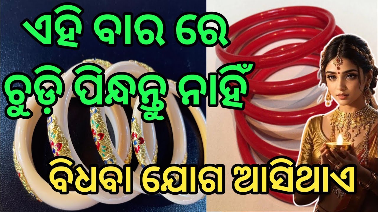ଏହି ବାରରେ ଚୁଡ଼ି ପିନ୍ଧିବା ଉଛିତ୍ ନୁହଁ।। ବିଧବା ଯୋଗ ଆସିଥାଏ।। ଶାସ୍ତ୍ର ରୁ ଜଣାନ୍ତୁ।।