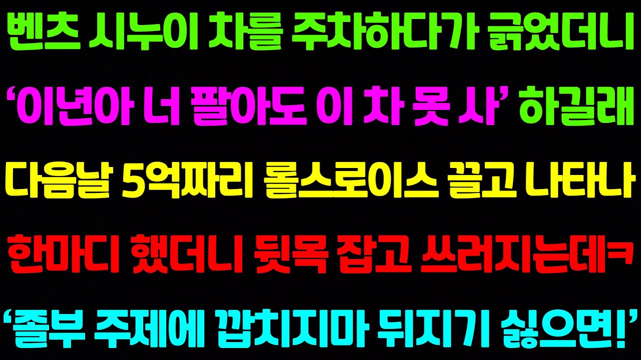 [실화사연] 벤츠 시누이 차를 주차하다가 긁었더니 '너 팔아도! 이 차 못 사!' 하며 조롱하길래 다음날 5억짜리 롤스로이스 끌고 한마디 했더니 뒷목잡고 쓰러지는데ㅋㅋ