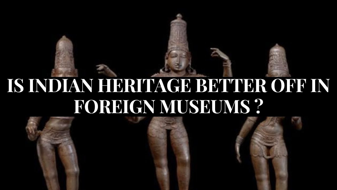 Is Indian Heritage Better Off In Foreign Museums ?