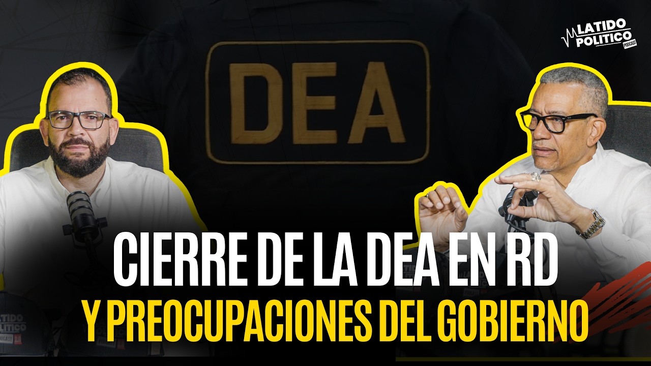 CIERRE DE LA DEA EN LA REPÚBLICA DOMINICANA | PREOCUPACIONES URGENTES DEL GOBIERNO