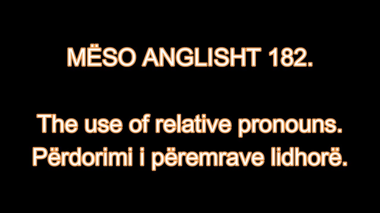 MËSO ANGLISHT 182. The use of relative pronouns. Përdorimi i përemrave lidhorë.
