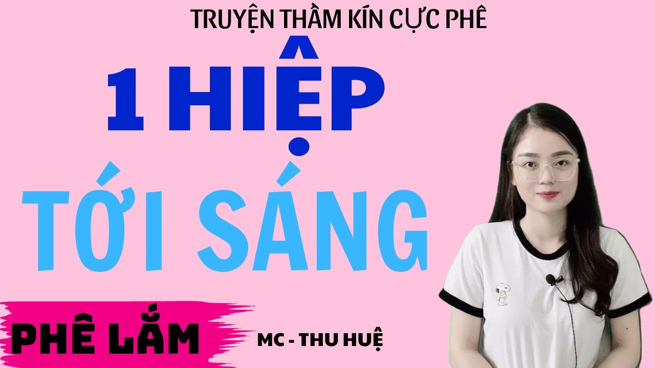 Truyện Ngôn Tình Mới : 1 HIỆP TỚI SÁNG : Cực Phấm THU HUỆ Diễn Đọc Nghe Sướng Nhất