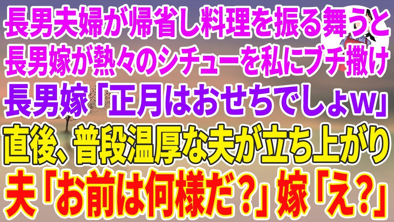【スカッとする話】長男夫婦が正月に帰省し手料理を振る舞うと長男嫁が熱々のシチューを私目掛けてぶち撒け、長男嫁「正月はおせちでしょw作り直せw」直後、普段温厚な夫が立ち上がり→夫「お前は何様だ？」
