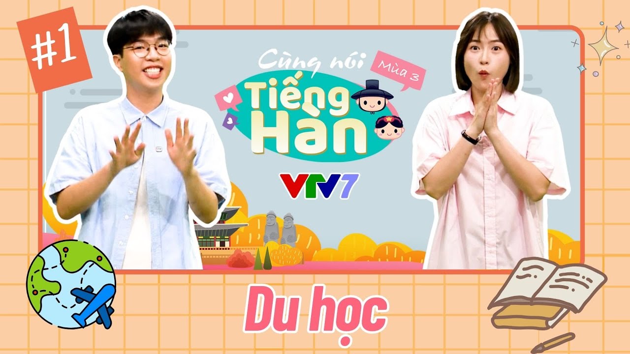 Cùng nói tiếng Hàn (Mùa 3): Số 1: Tìm hiểu về DU HỌC HÀN QUỐC nào!