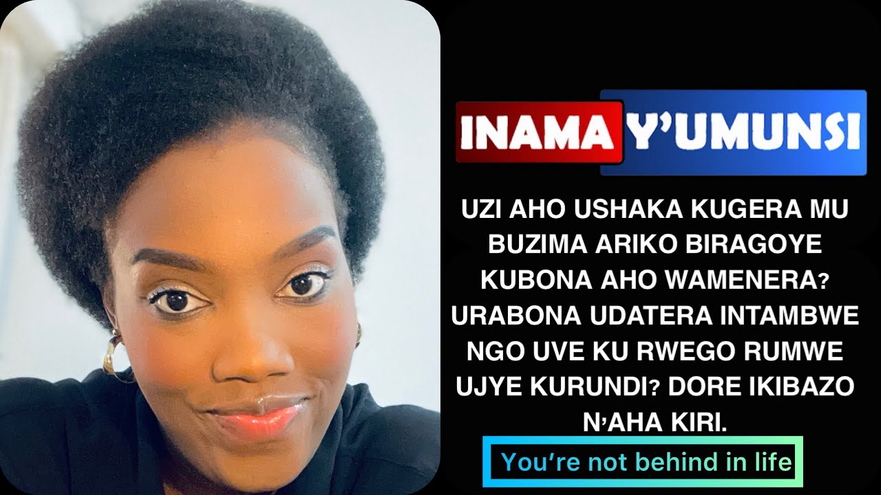 INAMA Y'UMUNSI: UZI AHO USHAKA KUGERA MU BUZIMA ARIKO URABONA NTAHO WAMENARA, INZIRA ZOSE ZIRAFUNZE?