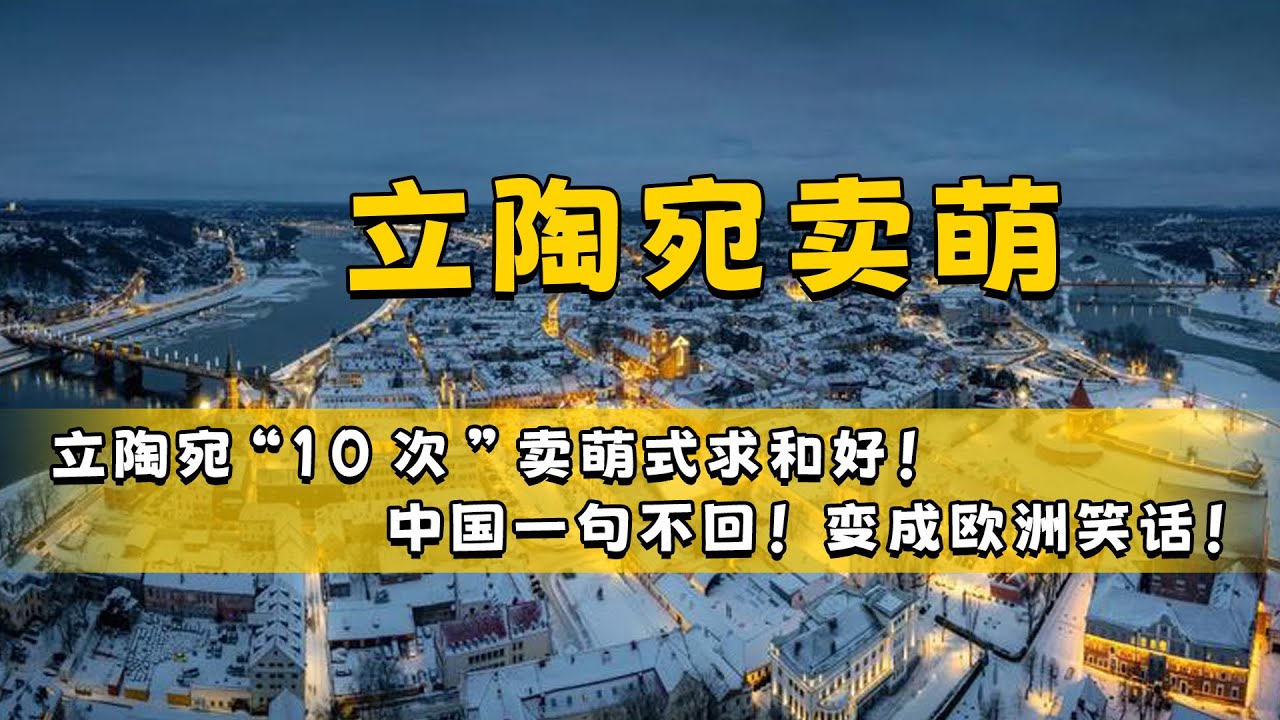 立陶宛“10次”求和好？中国一句不回？欧洲第一搞笑国！