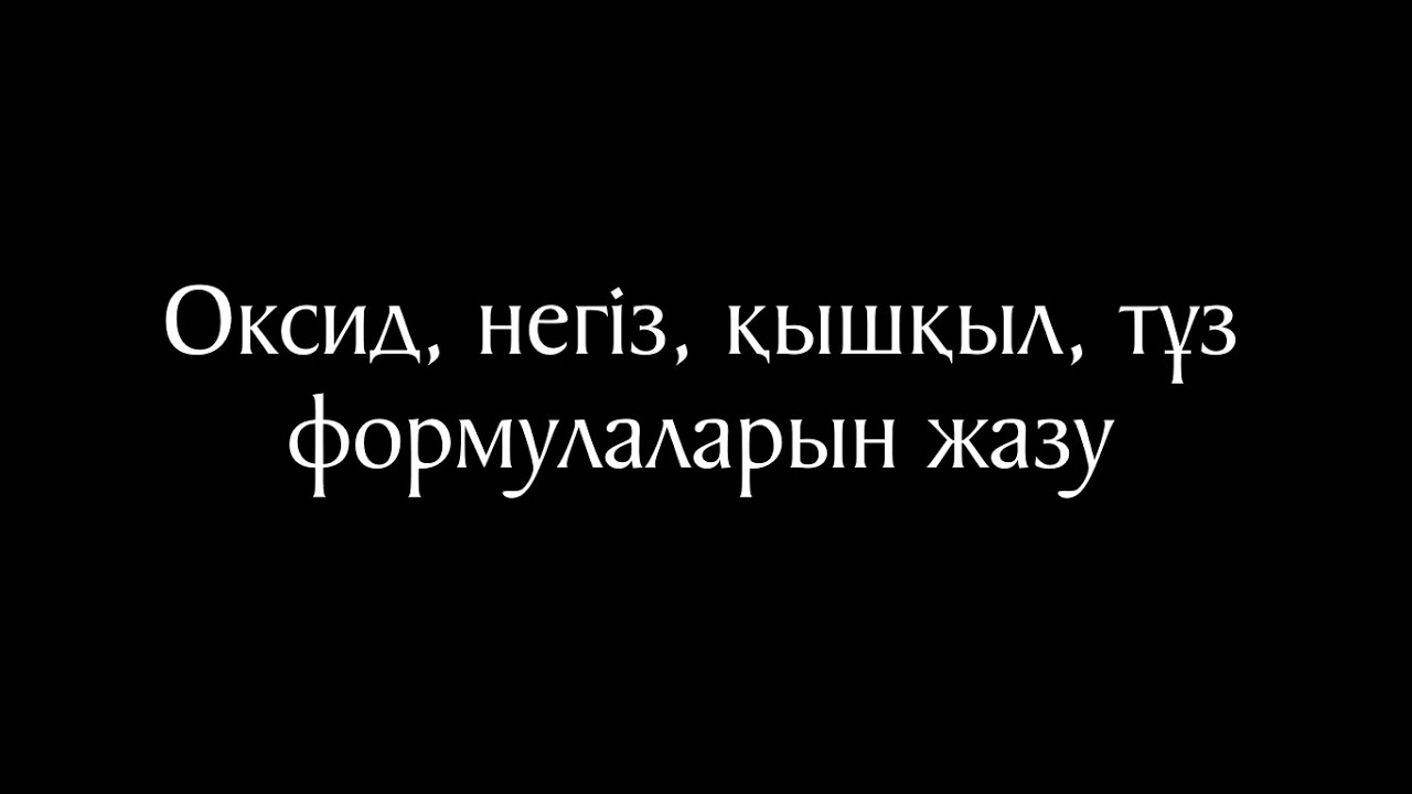 Химия 9 сабақ. Оксид, негіз, қышқыл, тұз формулаларын жазу