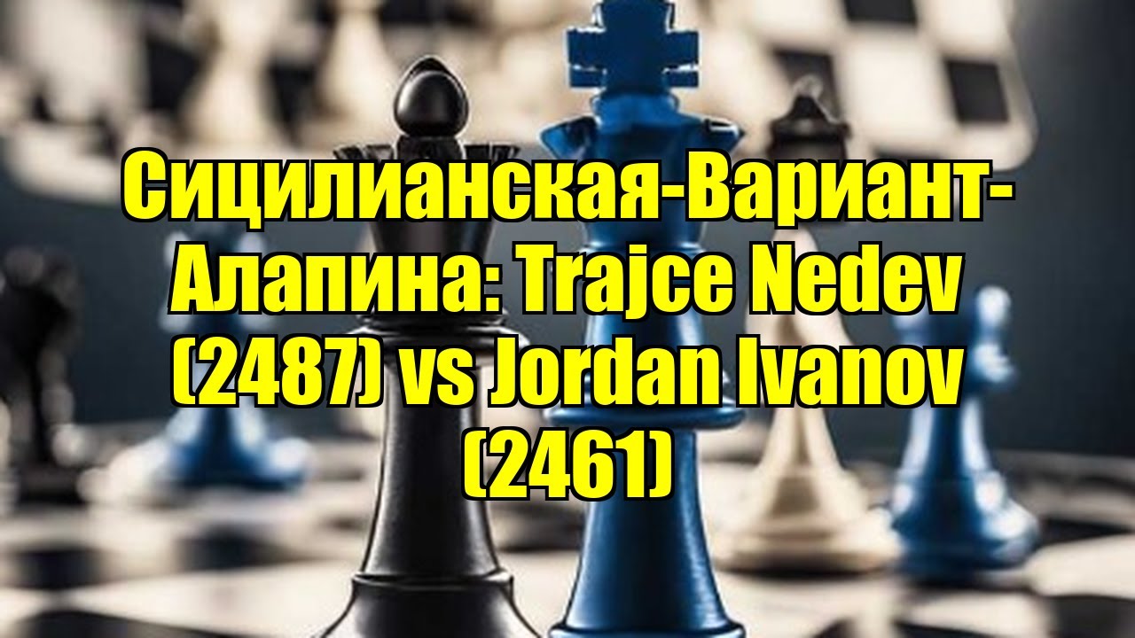 Сицилианская-Вариант-Алапина: Trajce Nedev (2487) vs Jordan Ivanov (2461)