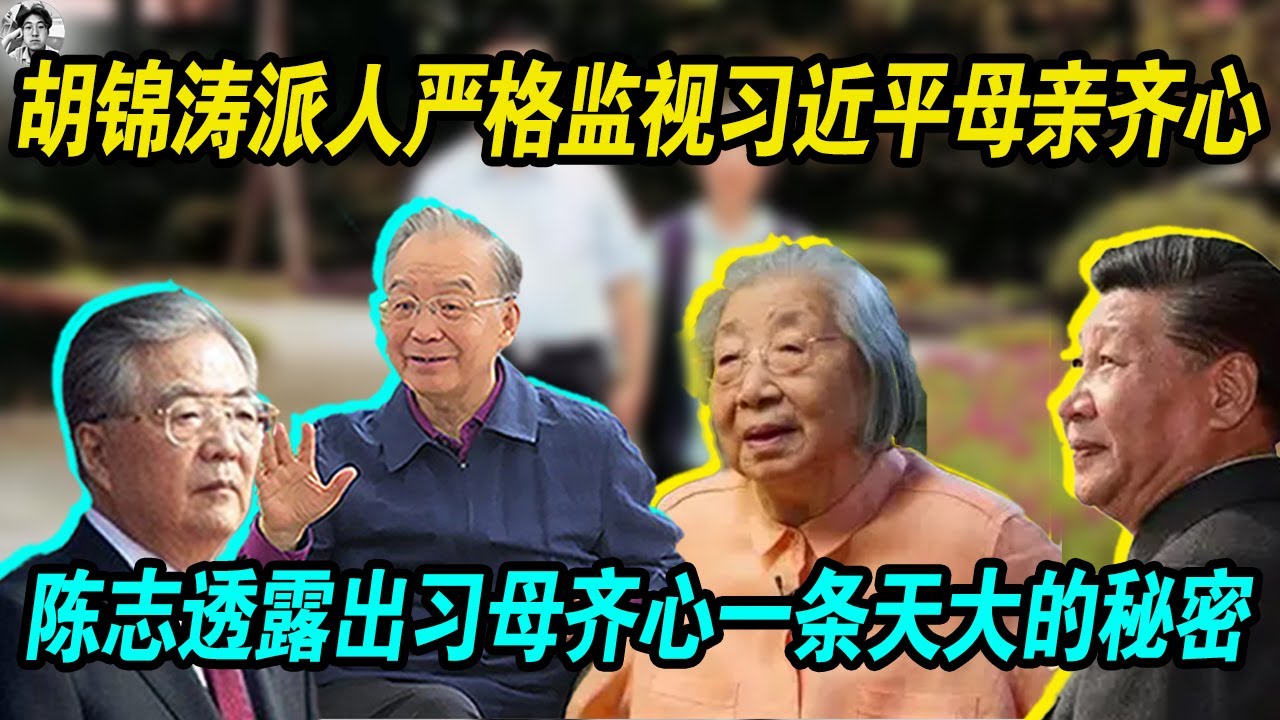 邪恶：胡锦涛派工作人员严格监视习近平母亲齐心，陈志透露出习母齐心一条天大的秘密！