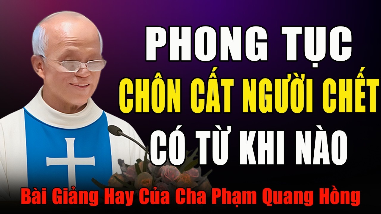 Phong Tục Chôn Cất Người Chết Có Từ Bao Giờ? - Bài Giảng Của Cha Phạm Quang Hồng