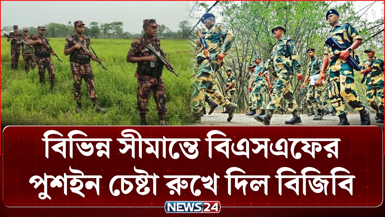 বিভিন্ন সীমান্তে বিএসএফের পুশইন চেষ্টা রুখে দিল বিজিবি | Bangladesh Border | News24