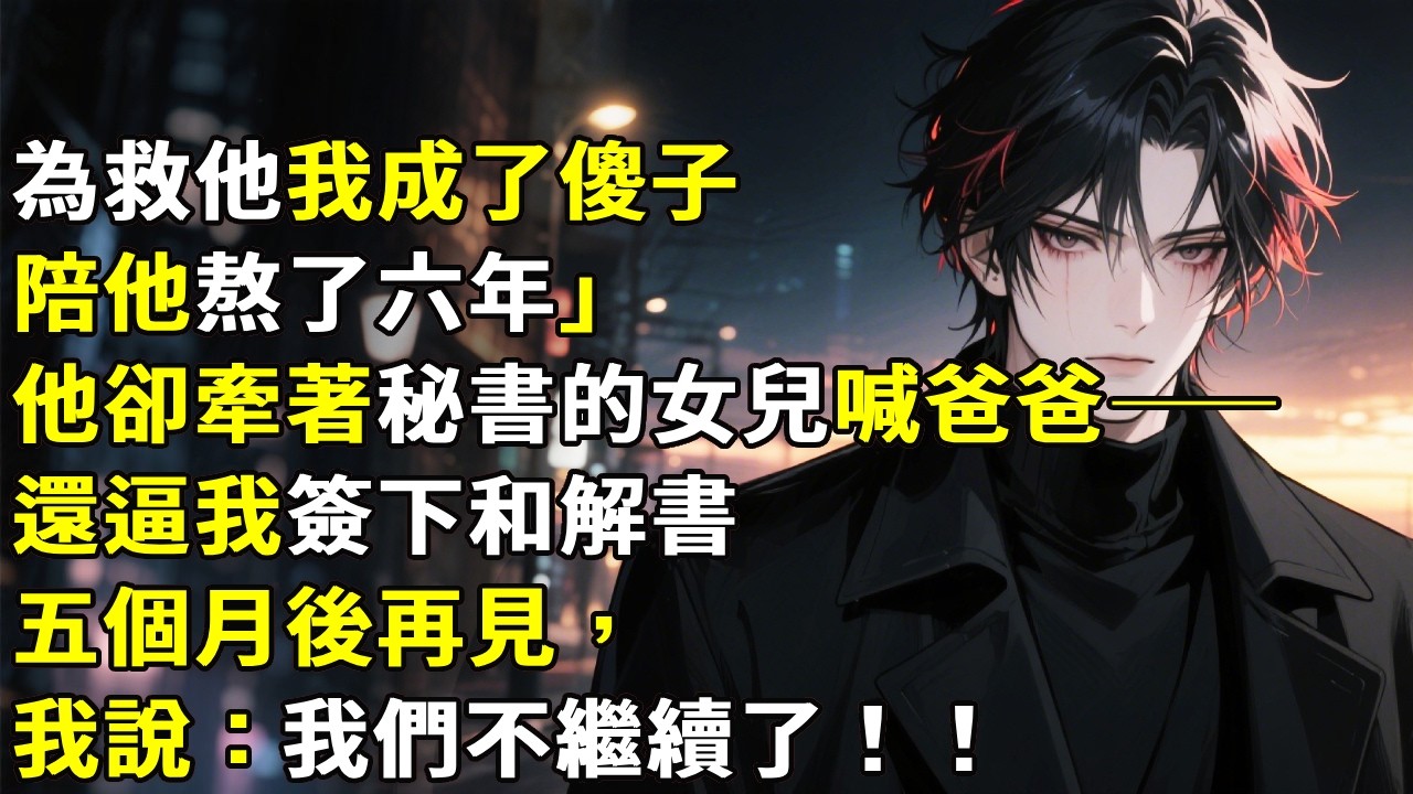 「為救他我成了傻子陪他熬了六年」他卻牽著秘書的女兒喊爸爸——還逼我簽下和解書。五個月後再見，我說：我們不繼續了。#心月言情 #故事頻道 #故事分享 #小說