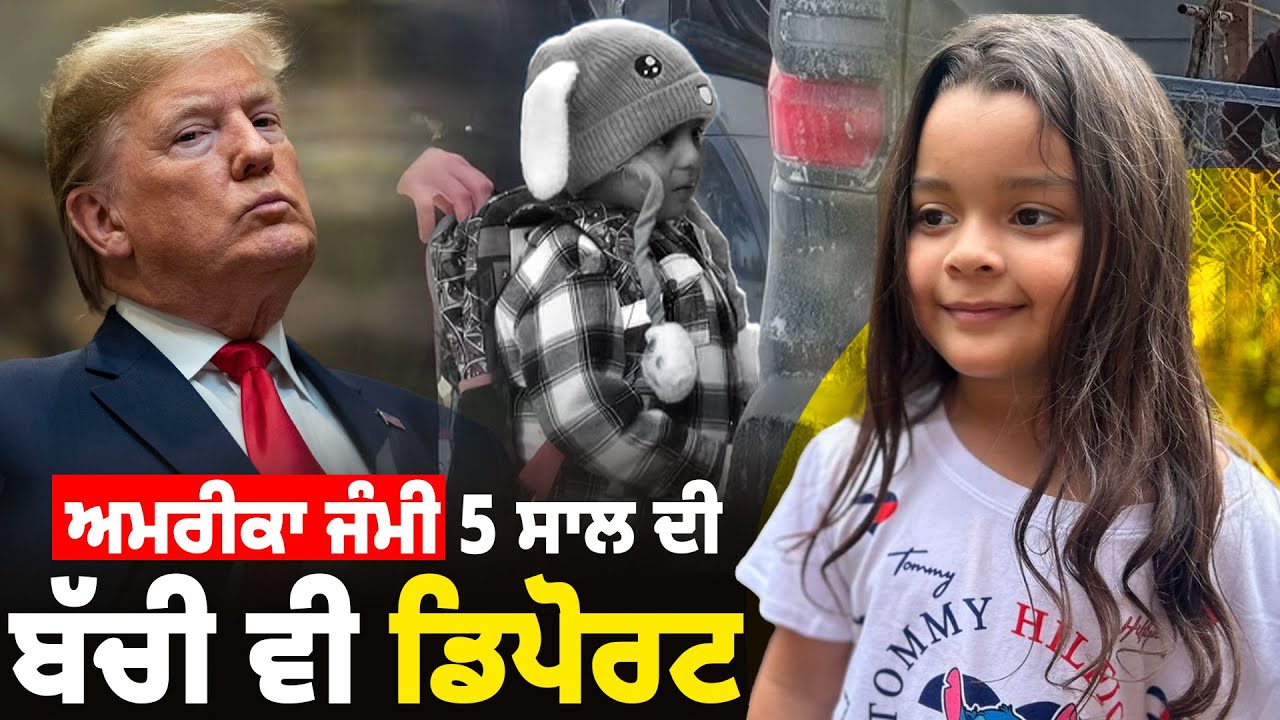 ਅਮਰੀਕਾ ਜੰਮੀ 5 ਸਾਲ ਦੀ ਬੱਚੀ ਵੀ ਡਿਪੋਰਟ, America Immigration News 