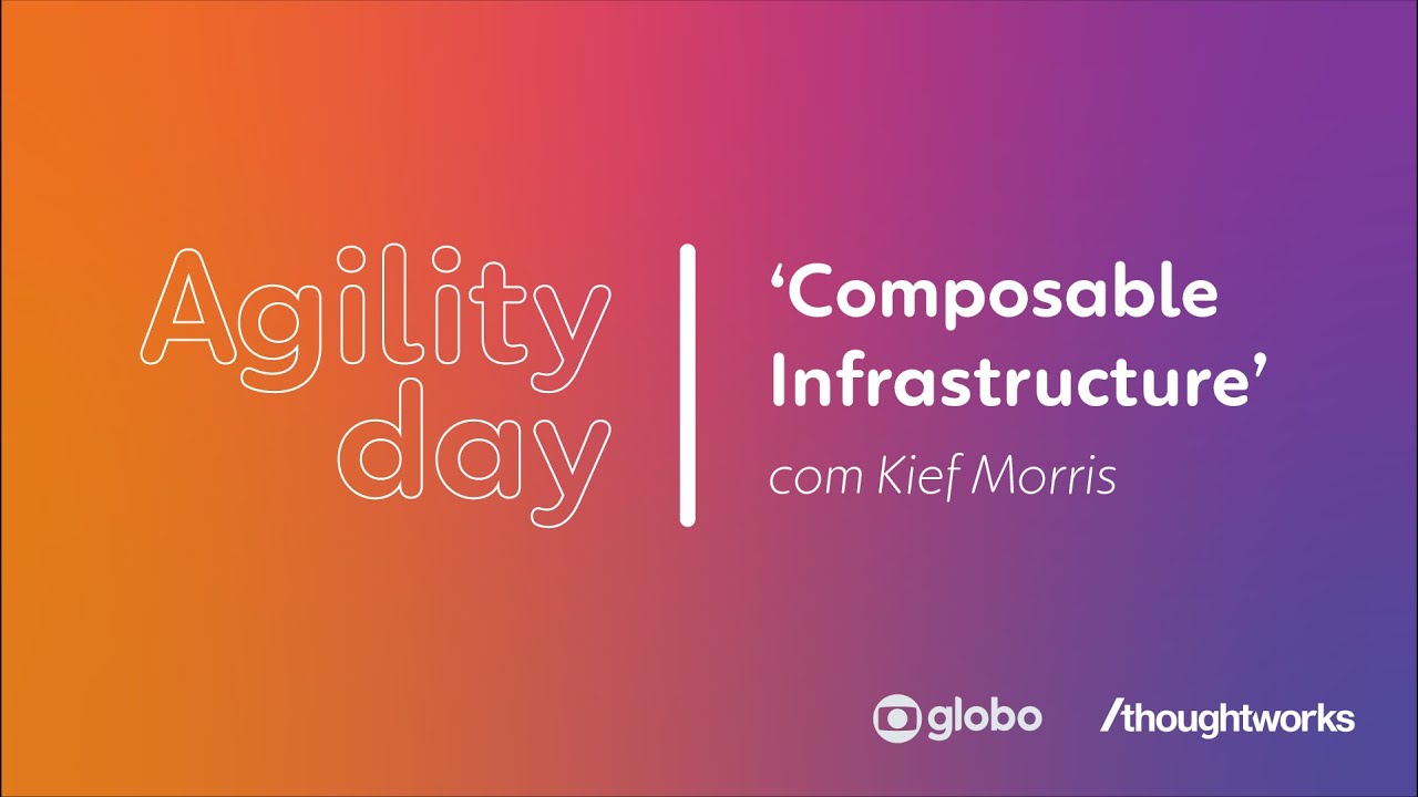 Composable Infrastructure | Kief Morris @ Agility Day