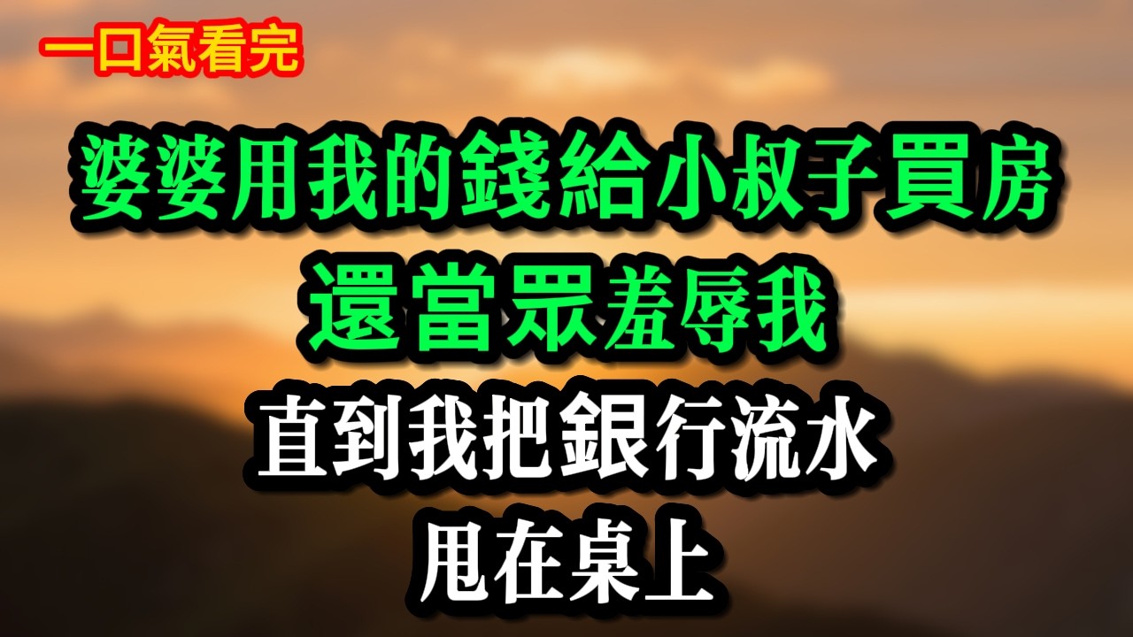 婆婆用我的錢給小叔子買房，還當眾羞辱我，直到我把銀行流水甩在桌上