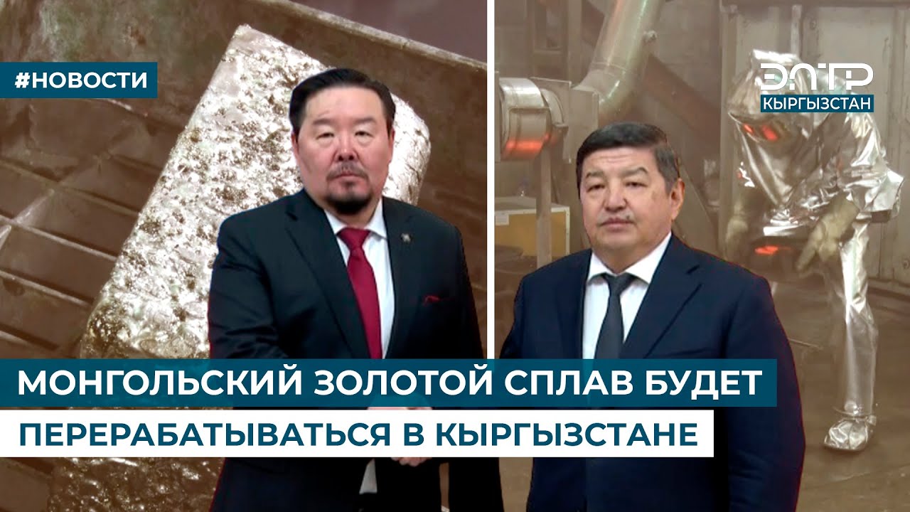МОНГОЛЬСКИЙ ЗОЛОТОЙ СПЛАВ БУДЕТ ПЕРЕРАБАТЫВАТЬСЯ В КЫРГЫЗСТАНЕ