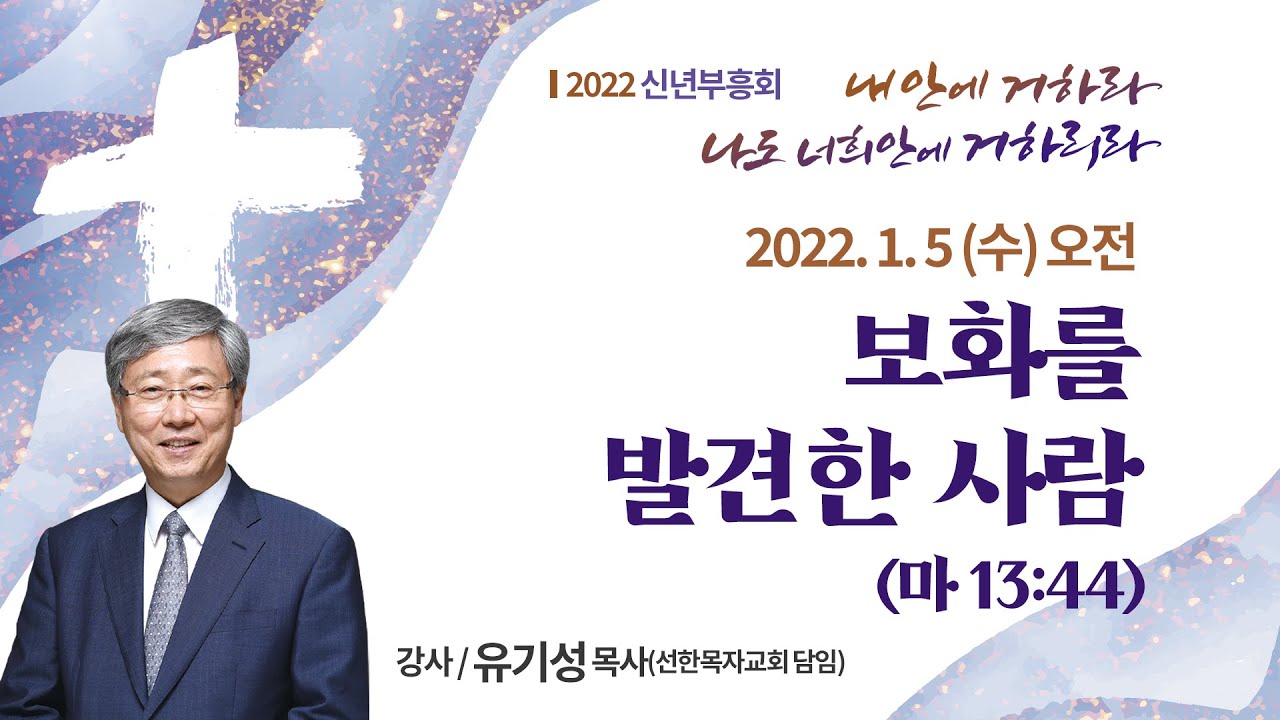 [2022 신년부흥회] 보화를 발견한 사람 I 마13:44 I 유기성 목사(선한목자교회 담임) I 2022.1.5 오전