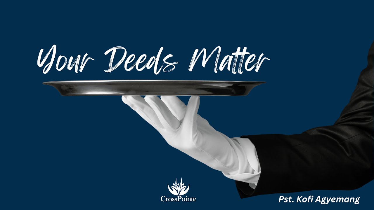 Your Deeds Matter | Pastor Kofi Agyemang