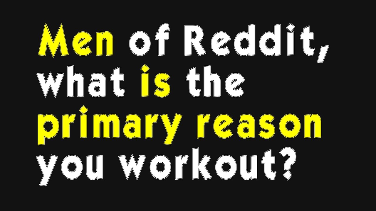 Men of Reddit, what is the primary reason you workout? (r/AskMen)