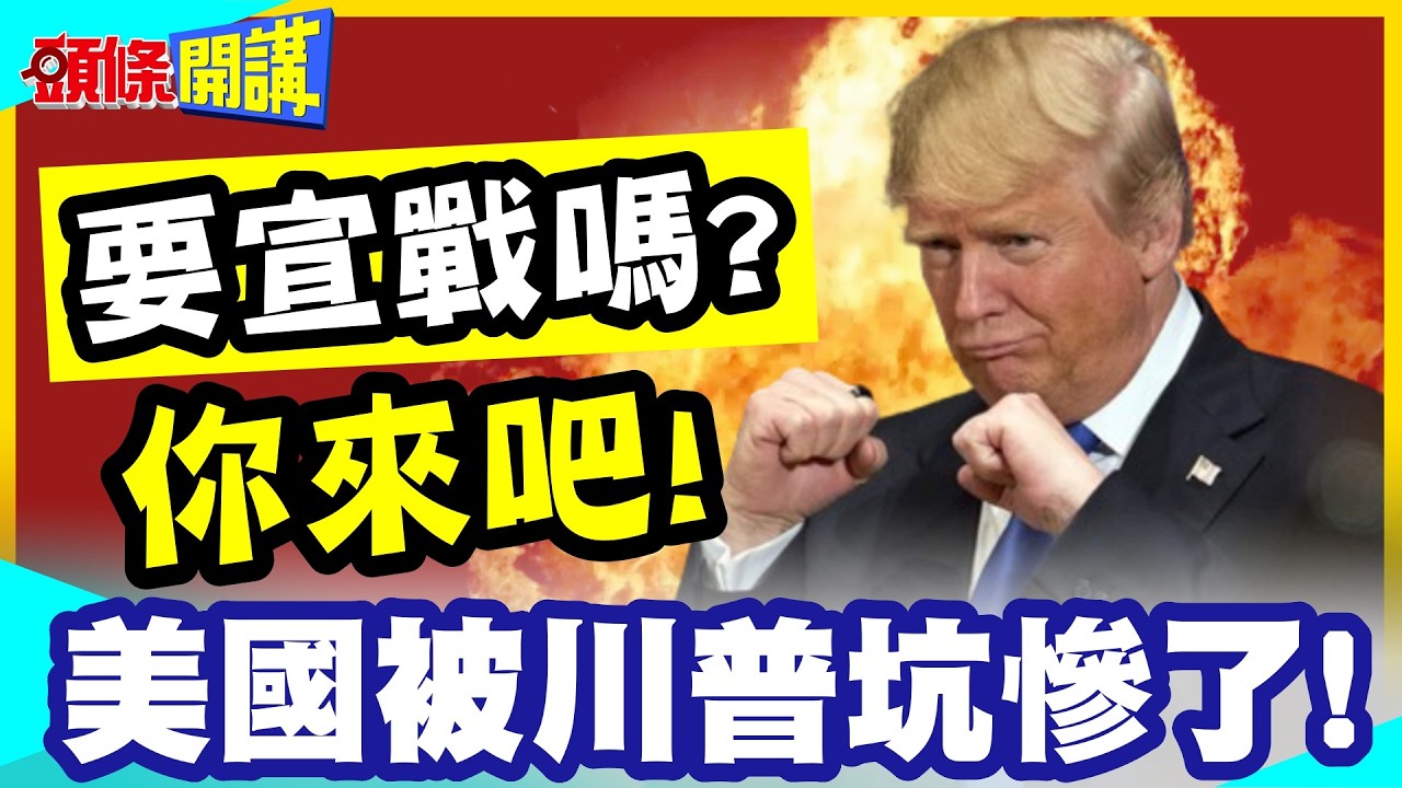 要宣戰嗎?你來吧!美國會被川普坑慘了! | 我起頭!你收尾!爛攤丟國會!川式不沾鍋!【頭條開講】完整版 @中天電視CtiTv