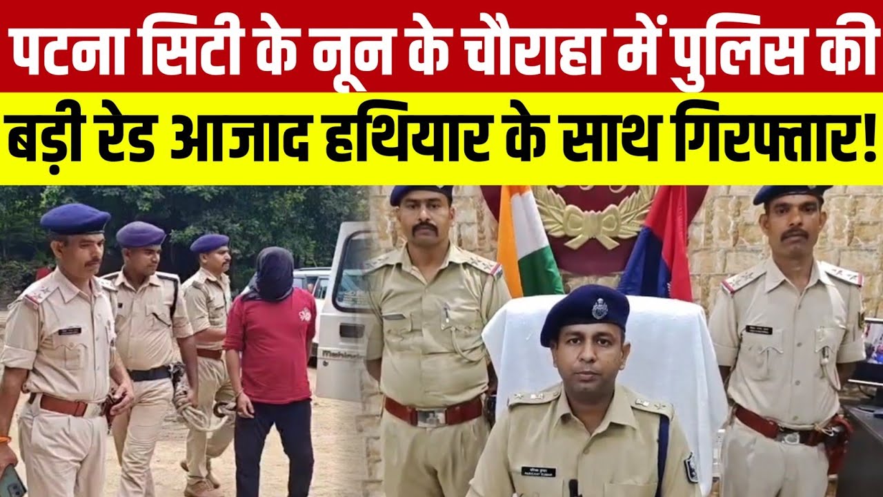 Patna City के नून के चौराहा में पुलिस की बड़ी रेड मो आजाद हथियार के साथ गिरफ्तार!
