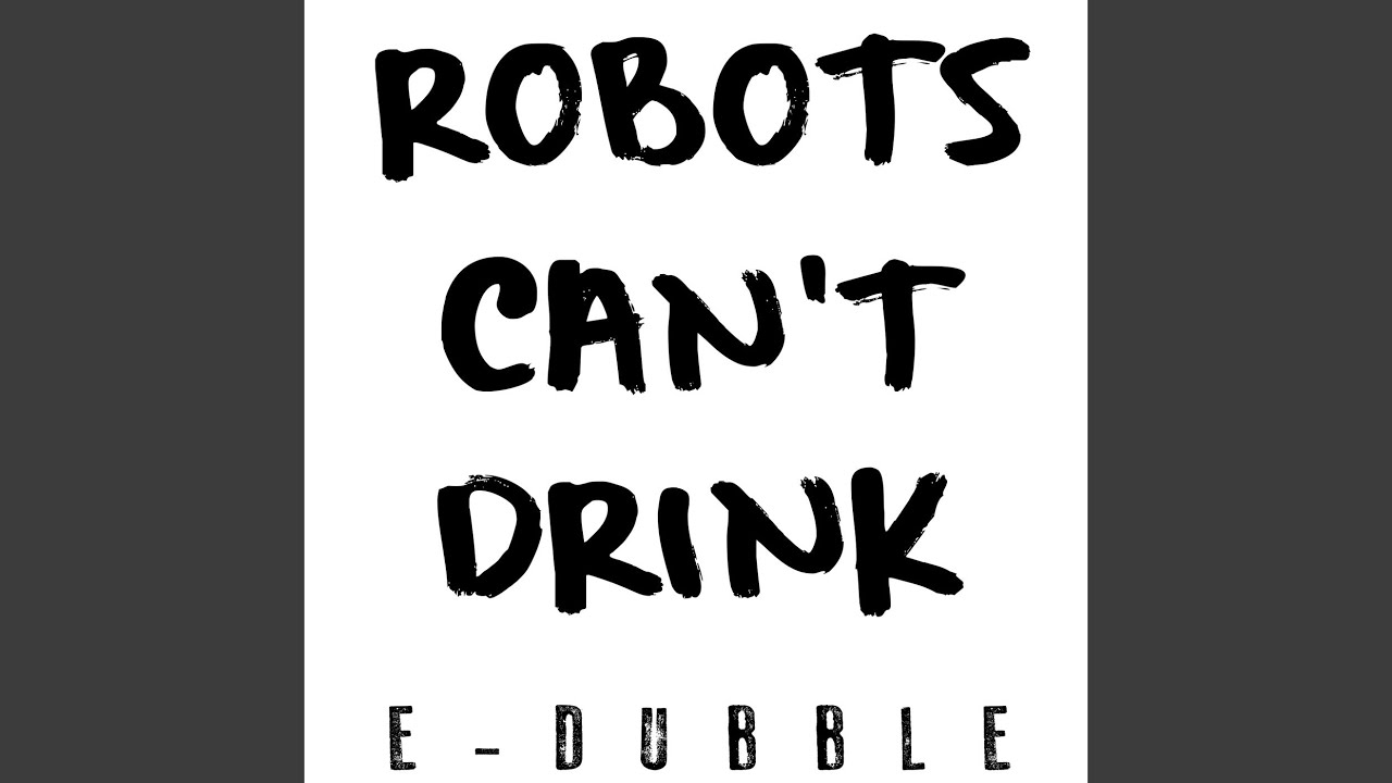 Robot's Can't Drink